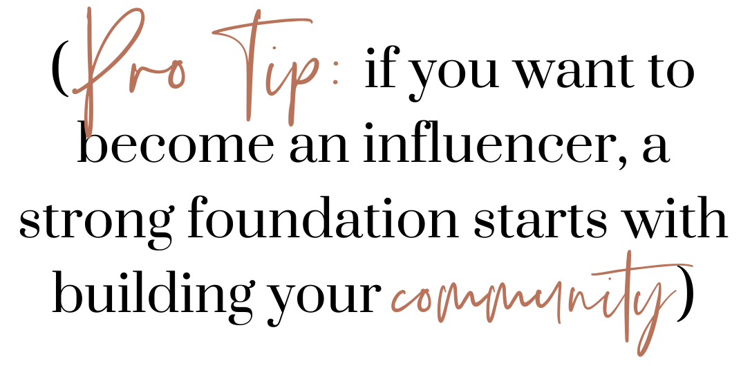 (PRO TIP: if you want to become an influencer, a strong foundation starts with building your community)